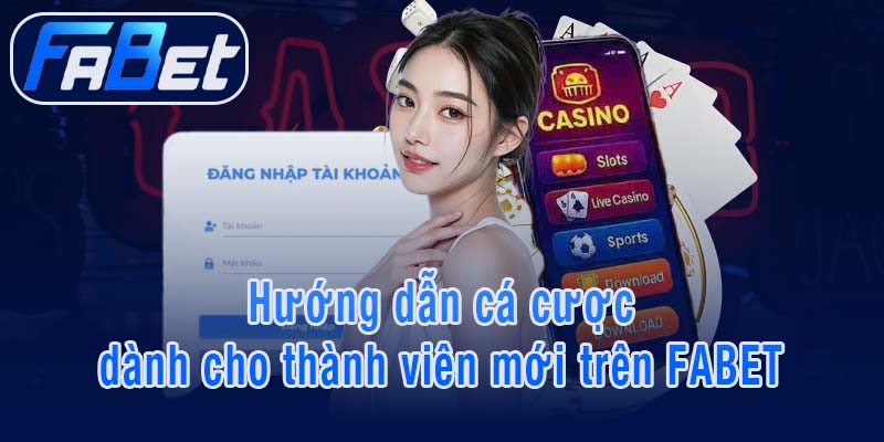 Hướng dẫn cá cược dành cho thành viên mới trên FABET