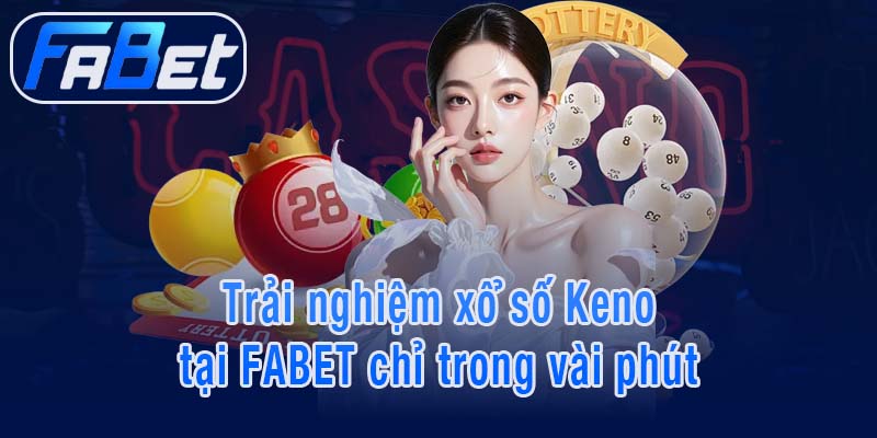 Trải nghiệm xổ số Keno tại FABET chỉ trong vài phút