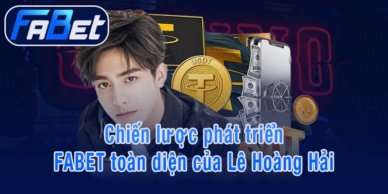 Chiến lược phát triển FABET toàn diện của Lê Hoàng Hải